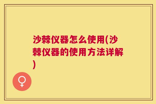 沙棘仪器怎么使用(沙棘仪器的使用方法详解)