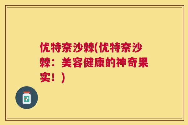 优特奈沙棘(优特奈沙棘：美容健康的神奇果实！)