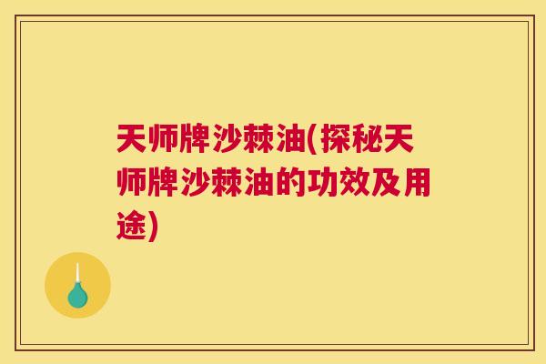 天师牌沙棘油(探秘天师牌沙棘油的功效及用途)