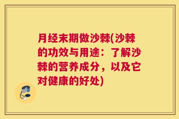 月经末期做沙棘(沙棘的功效与用途：了解沙棘的营养成分，以及它对健康的好处)