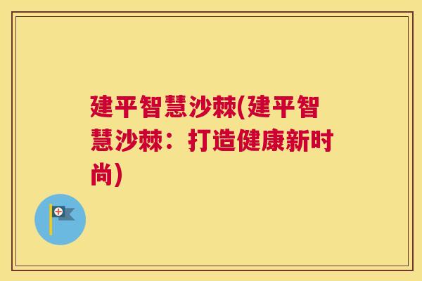 建平智慧沙棘(建平智慧沙棘：打造健康新时尚)