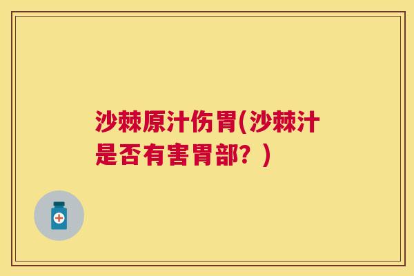 沙棘原汁伤胃(沙棘汁是否有害胃部？)
