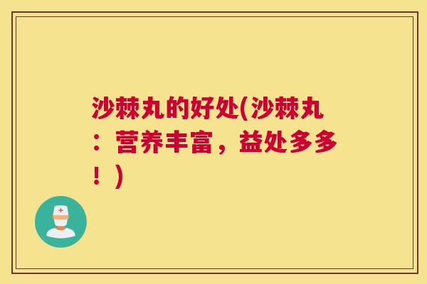 沙棘丸的好处(沙棘丸：营养丰富，益处多多！)