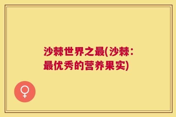 沙棘世界之最(沙棘：最优秀的营养果实)