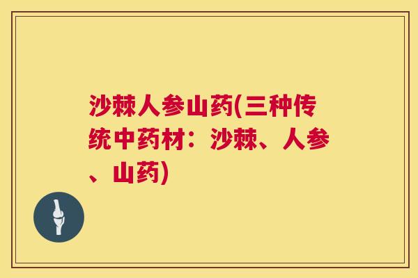 沙棘人参山药(三种传统中药材：沙棘、人参、山药)