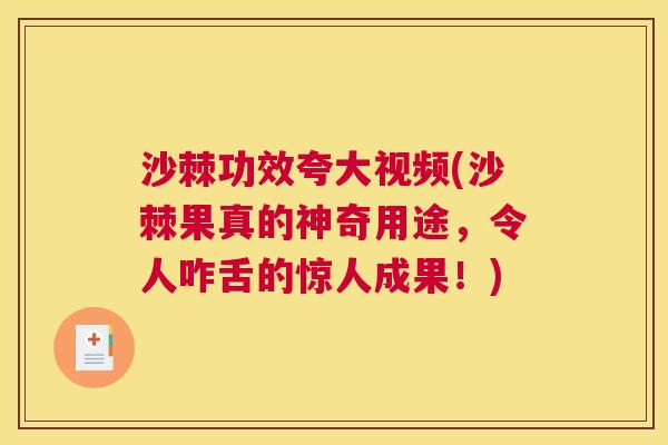 沙棘功效夸大视频(沙棘果真的神奇用途，令人咋舌的惊人成果！)