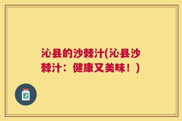 沁县的沙棘汁(沁县沙棘汁：健康又美味！)