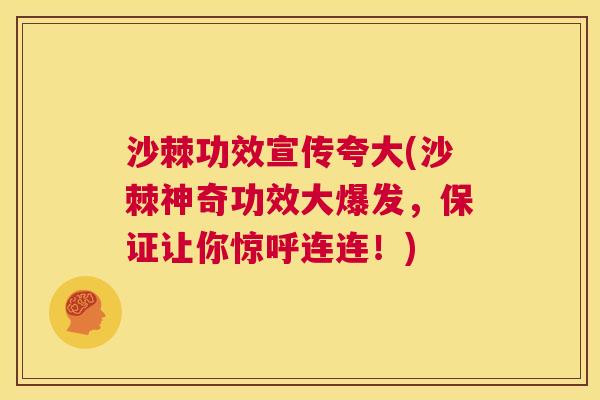 沙棘功效宣传夸大(沙棘神奇功效大爆发，保证让你惊呼连连！)