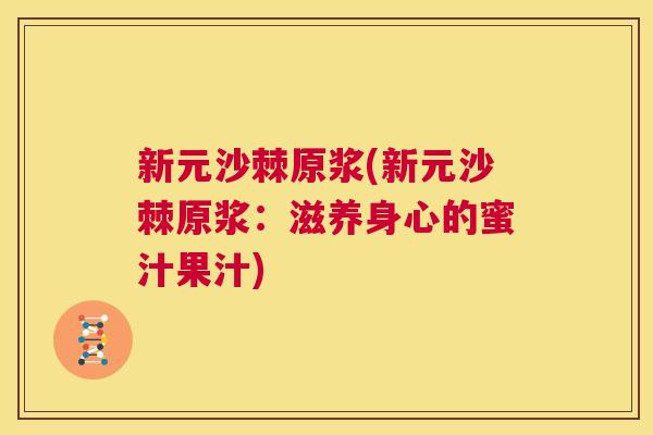 新元沙棘原浆(新元沙棘原浆：滋养身心的蜜汁果汁)