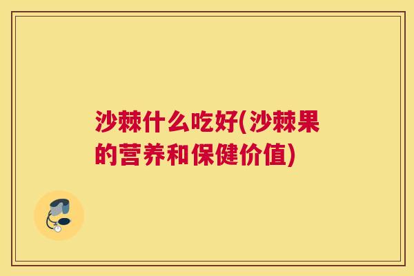 沙棘什么吃好(沙棘果的营养和保健价值)