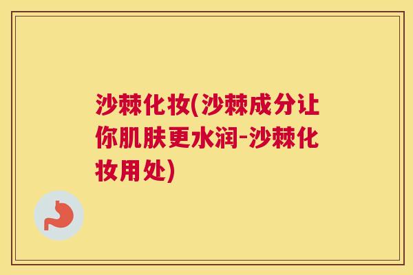 沙棘化妆(沙棘成分让你肌肤更水润-沙棘化妆用处)