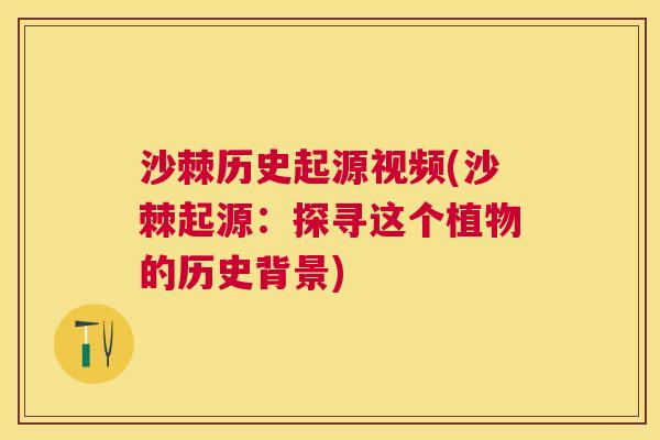 沙棘历史起源视频(沙棘起源：探寻这个植物的历史背景)