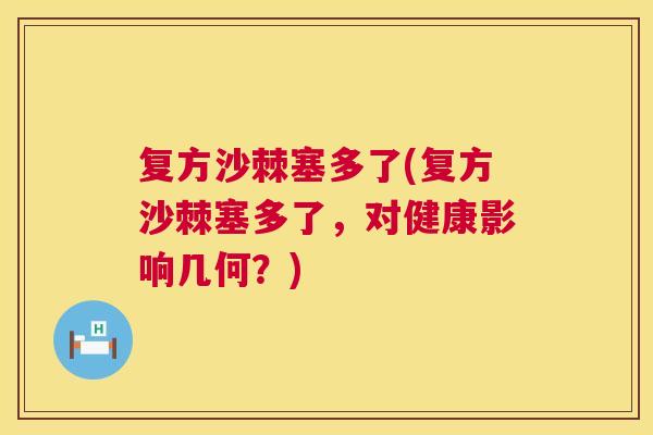 复方沙棘塞多了(复方沙棘塞多了，对健康影响几何？)