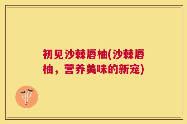 初见沙棘唇柚(沙棘唇柚，营养美味的新宠)