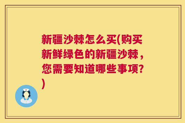 新疆沙棘怎么买(购买新鲜绿色的新疆沙棘，您需要知道哪些事项？)