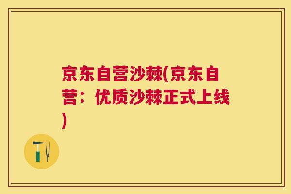 京东自营沙棘(京东自营:优质沙棘正式上线) 京东自营沙棘(京东自营:优质沙棘正式上线)