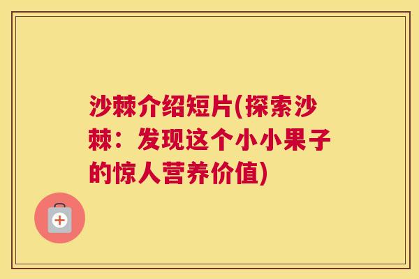 沙棘介绍短片(探索沙棘：发现这个小小果子的惊人营养价值)