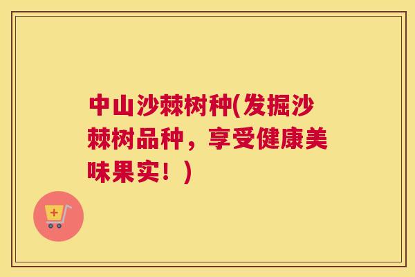中山沙棘树种(发掘沙棘树品种，享受健康美味果实！)