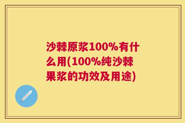 沙棘原浆100%有什么用(100%纯沙棘果浆的功效及用途)