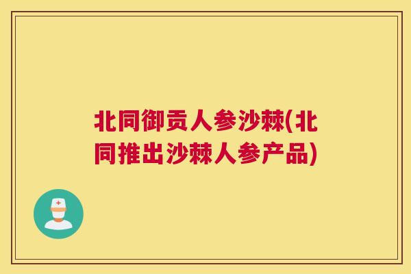 北同御贡人参沙棘(北同推出沙棘人参产品)
