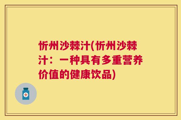忻州沙棘汁(忻州沙棘汁：一种具有多重营养价值的健康饮品)