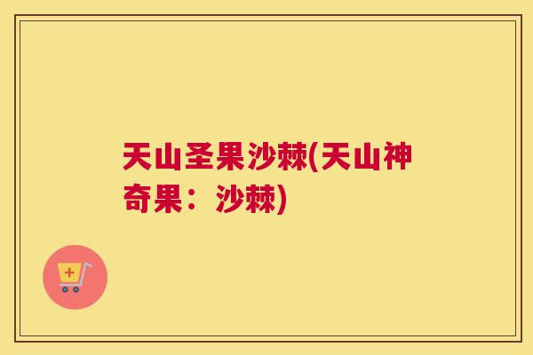 天山圣果沙棘(天山神奇果：沙棘)