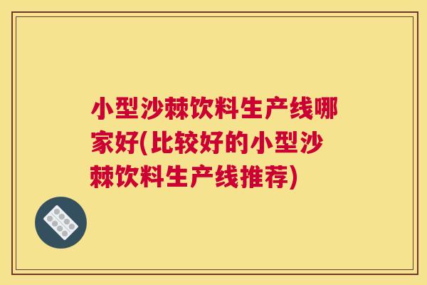 小型沙棘饮料生产线哪家好(比较好的小型沙棘饮料生产线推荐)