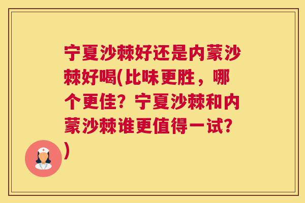 宁夏沙棘好还是内蒙沙棘好喝(比味更胜，哪个更佳？宁夏沙棘和内蒙沙棘谁更值得一试？)