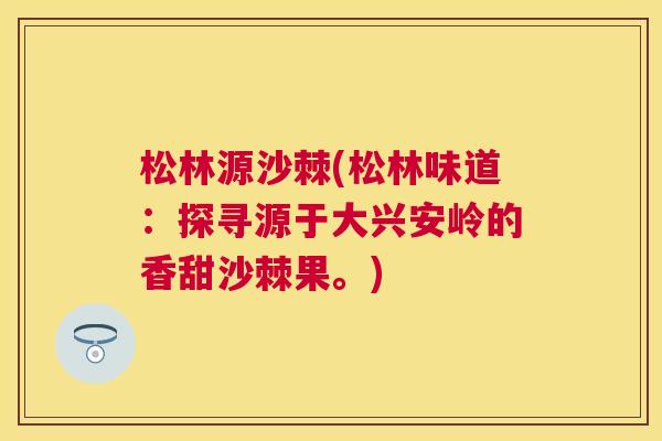 松林源沙棘(松林味道：探寻源于大兴安岭的香甜沙棘果。)
