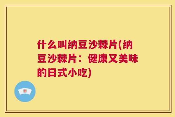 什么叫纳豆沙棘片(纳豆沙棘片：健康又美味的日式小吃)