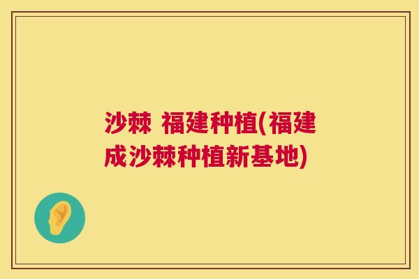 沙棘 福建种植(福建成沙棘种植新基地)