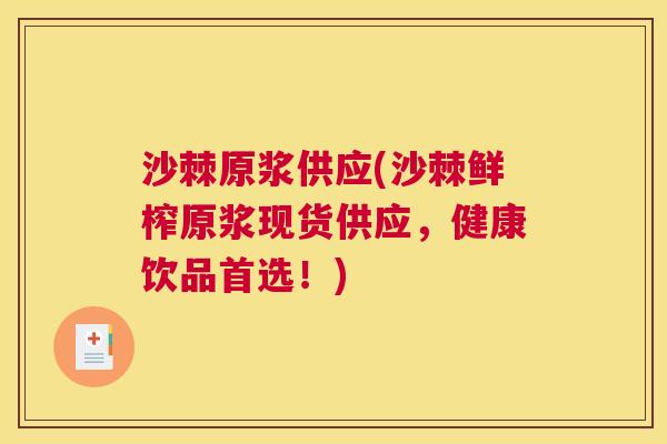 沙棘原浆供应(沙棘鲜榨原浆现货供应，健康饮品首选！)