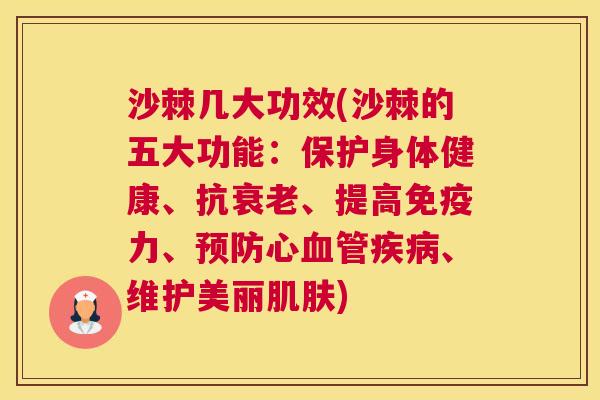 沙棘几大功效(沙棘的五大功能：保护身体健康、抗衰老、提高免疫力、预防心血管疾病、维护美丽肌肤)