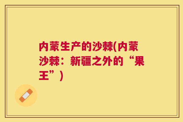 内蒙生产的沙棘(内蒙沙棘：新疆之外的“果王”)