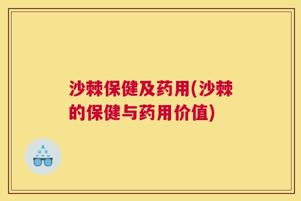 沙棘保健及药用(沙棘的保健与药用价值)