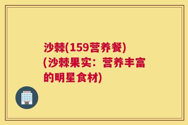 沙棘(159营养餐)(沙棘果实：营养丰富的明星食材)