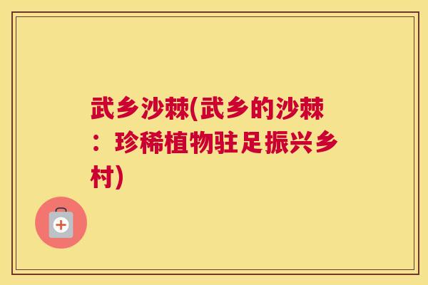 武乡沙棘(武乡的沙棘：珍稀植物驻足振兴乡村)