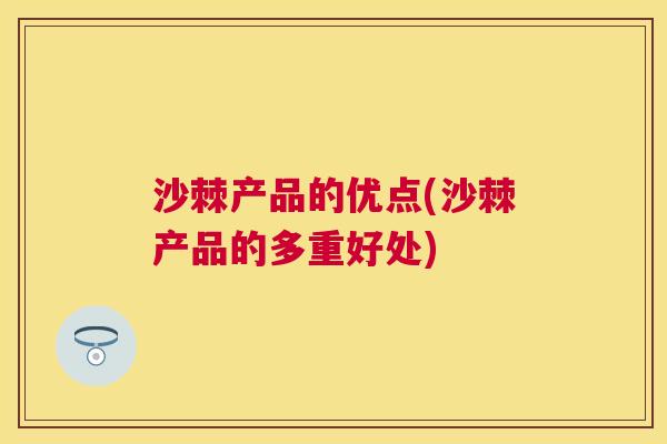沙棘产品的优点(沙棘产品的多重好处)