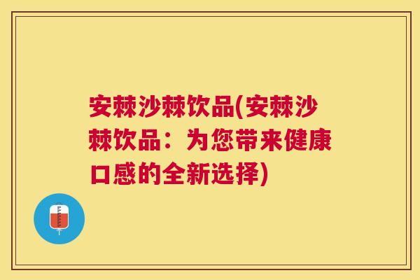 安棘沙棘饮品(安棘沙棘饮品：为您带来健康口感的全新选择)