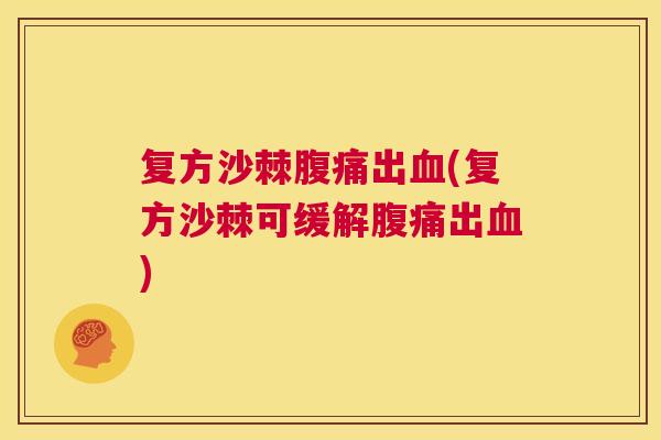 复方沙棘腹痛出血(复方沙棘可缓解腹痛出血)