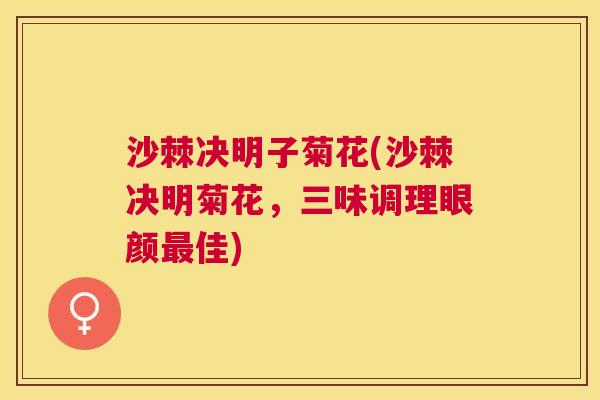 沙棘决明子菊花(沙棘决明菊花，三味调理眼颜最佳)