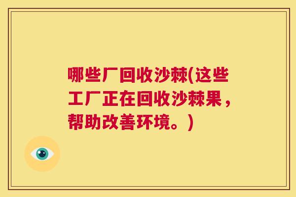 哪些厂回收沙棘(这些工厂正在回收沙棘果，帮助改善环境。)