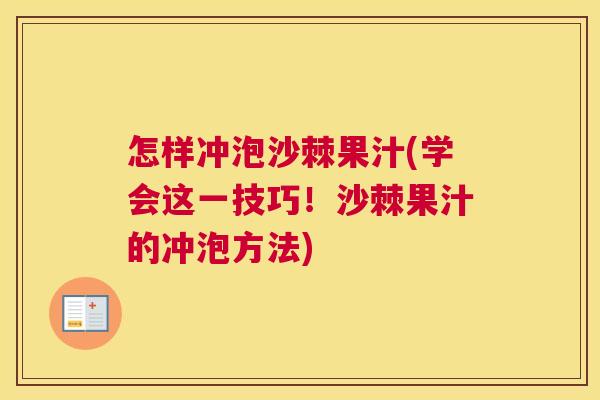 怎样冲泡沙棘果汁(学会这一技巧！沙棘果汁的冲泡方法)