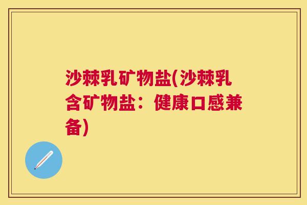 沙棘乳矿物盐(沙棘乳含矿物盐:健康口感兼备)