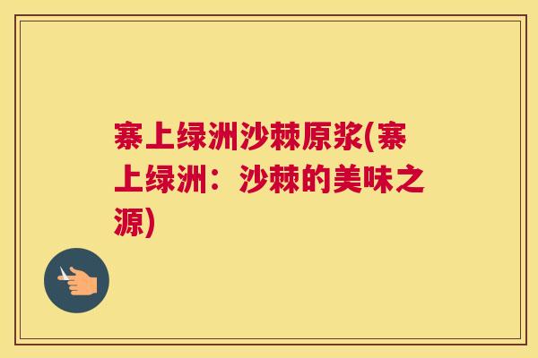 寨上绿洲沙棘原浆(寨上绿洲:沙棘的美味之源)