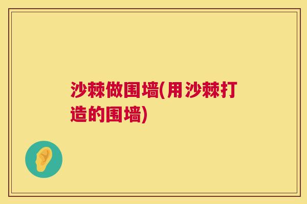 沙棘做围墙(用沙棘打造的围墙)
