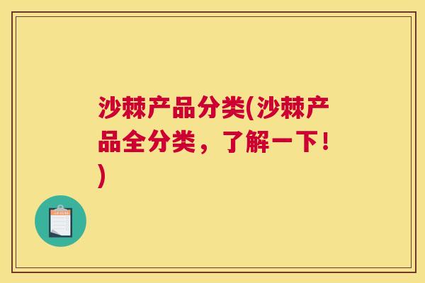 沙棘产品分类(沙棘产品全分类，了解一下！)