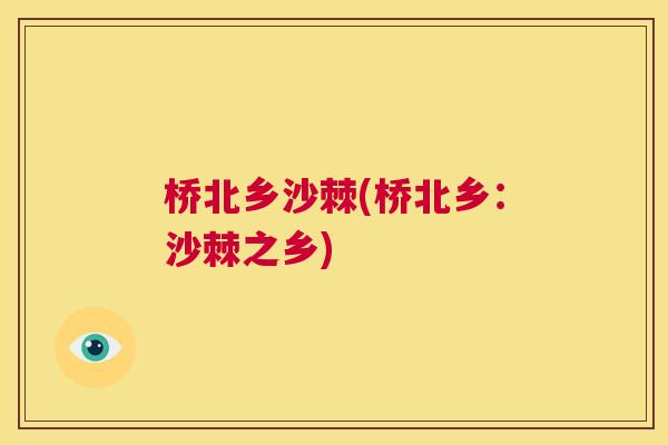 桥北乡沙棘(桥北乡：沙棘之乡)