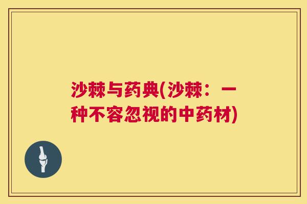 沙棘与药典(沙棘：一种不容忽视的中药材)