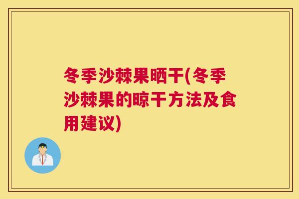 冬季沙棘果晒干(冬季沙棘果的晾干方法及食用建议)